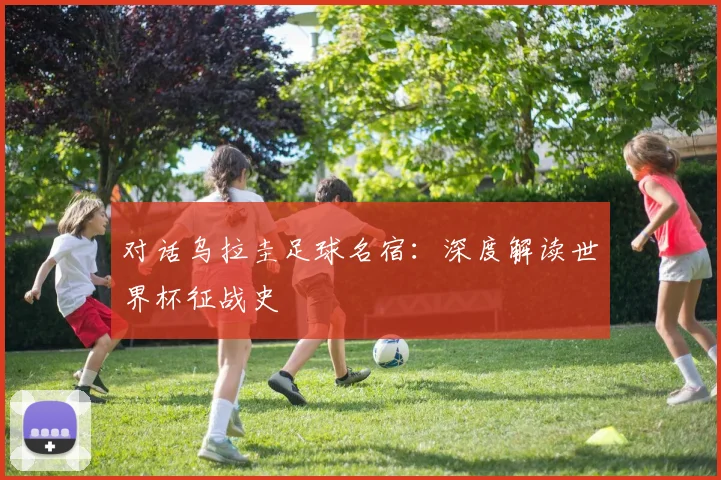 对话乌拉圭足球名宿：深度解读世界杯征战史