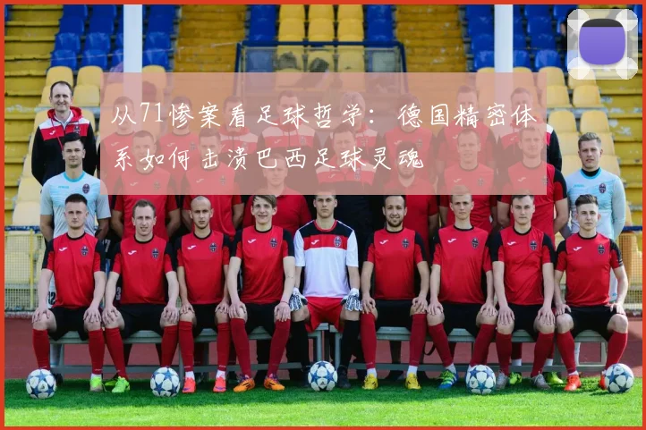 从71惨案看足球哲学：德国精密体系如何击溃巴西足球灵魂