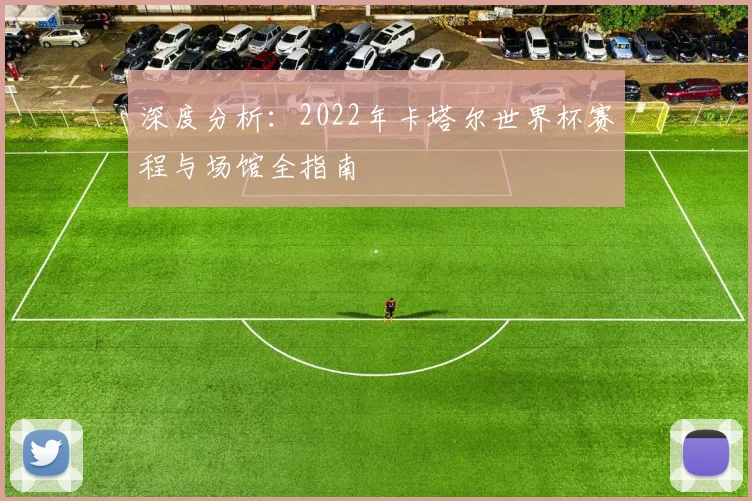 深度分析：2022年卡塔尔世界杯赛程与场馆全指南
