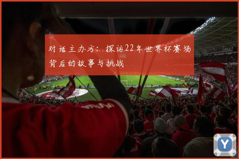 对话主办方：探访22年世界杯赛场背后的故事与挑战