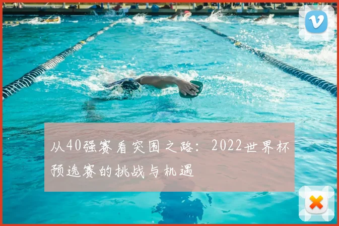 从40强赛看突围之路：2022世界杯预选赛的挑战与机遇