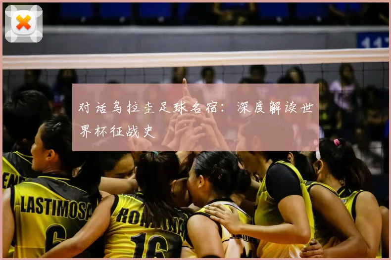 对话乌拉圭足球名宿：深度解读世界杯征战史