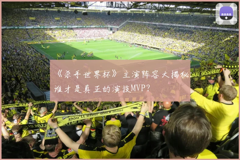 《杀手世界杯》主演阵容大揭秘:谁才是真正的演技MVP?