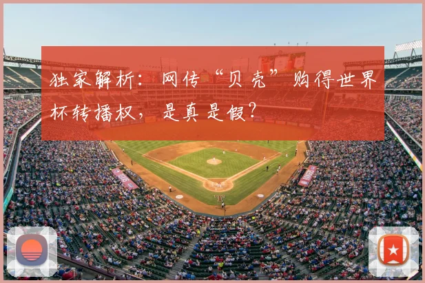 独家解析：网传“贝壳”购得世界杯转播权，是真是假？
