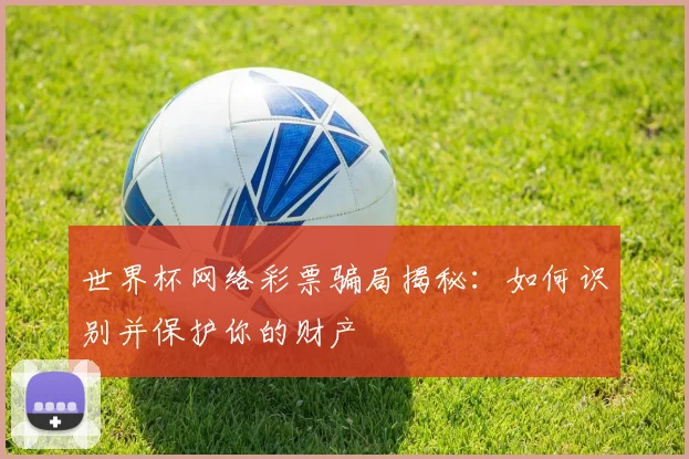 世界杯网络彩票骗局揭秘：如何识别并保护你的财产