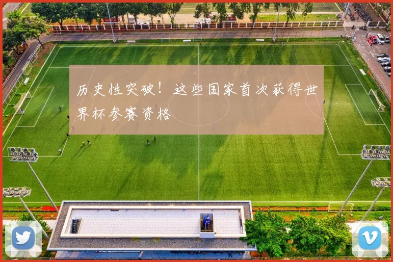 历史性突破！这些国家首次获得世界杯参赛资格