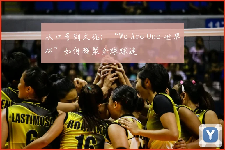 从口号到文化：“We Are One 世界杯”如何凝聚全球球迷