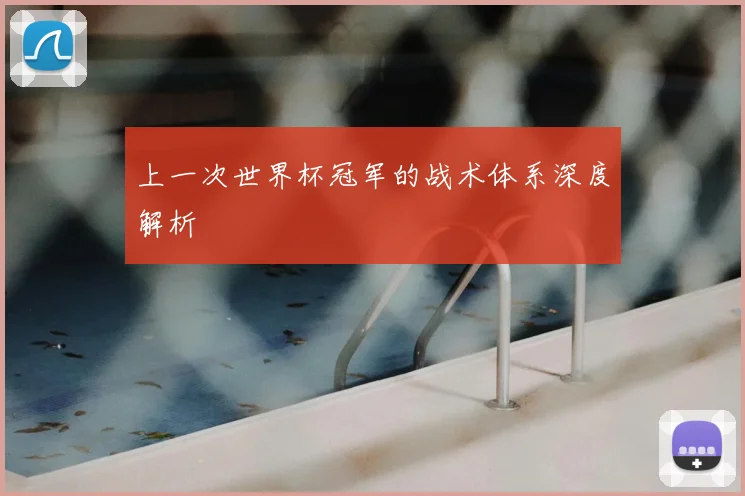 上一次世界杯冠军的战术体系深度解析