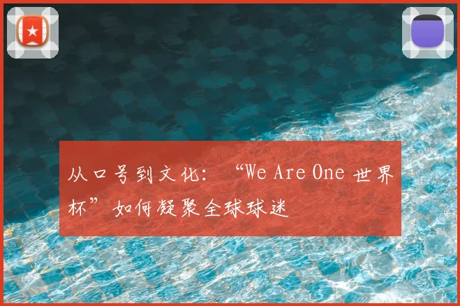 从口号到文化：“We Are One 世界杯”如何凝聚全球球迷