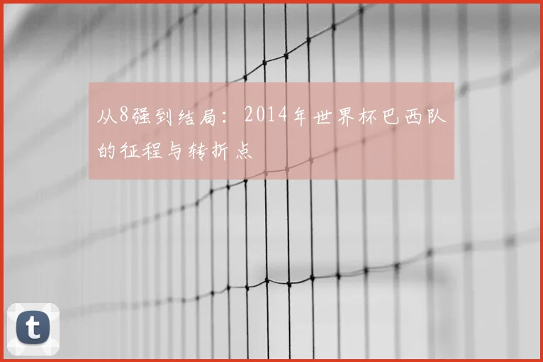 从8强到结局：2014年世界杯巴西队的征程与转折点