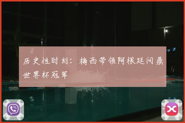 历史性时刻：梅西带领阿根廷问鼎世界杯冠军