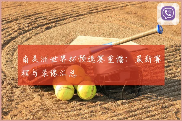南美洲世界杯预选赛重播：最新赛程与录像汇总