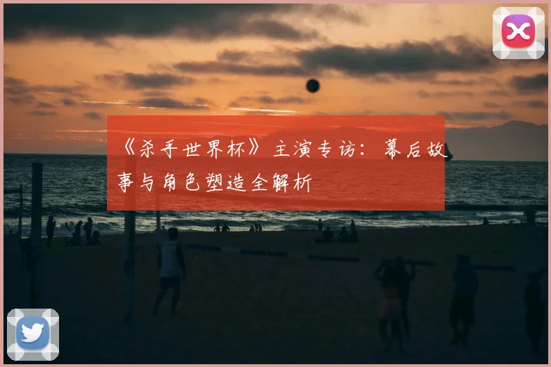 《杀手世界杯》主演专访：幕后故事与角色塑造全解析