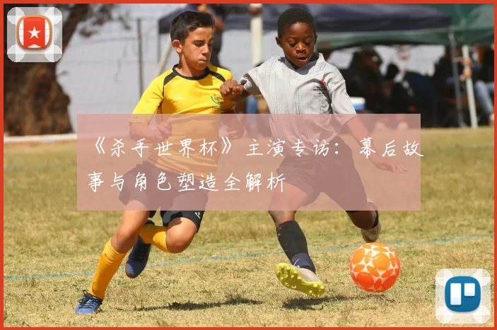 《杀手世界杯》主演专访：幕后故事与角色塑造全解析
