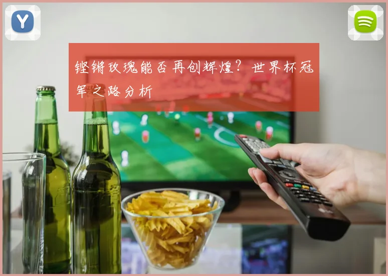 铿锵玫瑰能否再创辉煌？世界杯冠军之路分析