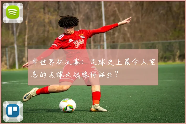 年世界杯决赛：足球史上最令人窒息的点球大战缘何诞生？