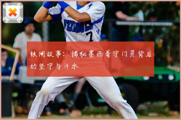 铁闸故事：揭秘墨西哥守门员背后的坚守与汗水