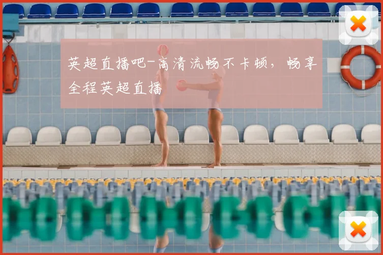 英超直播吧-高清流畅不卡顿，畅享全程英超直播