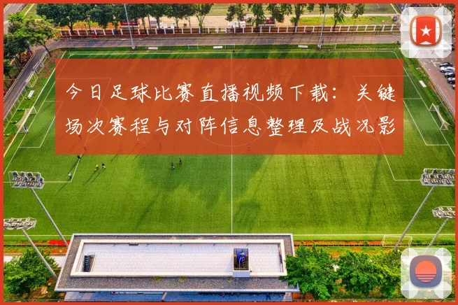 今日足球比赛直播视频下载：关键场次赛程与对阵信息整理及战况影响