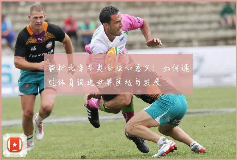 解析北京冬奥会核心意义：如何通过体育促进世界团结与发展