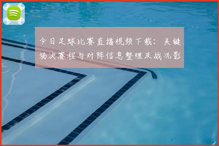 今日足球比赛直播视频下载：关键场次赛程与对阵信息整理及战况影响