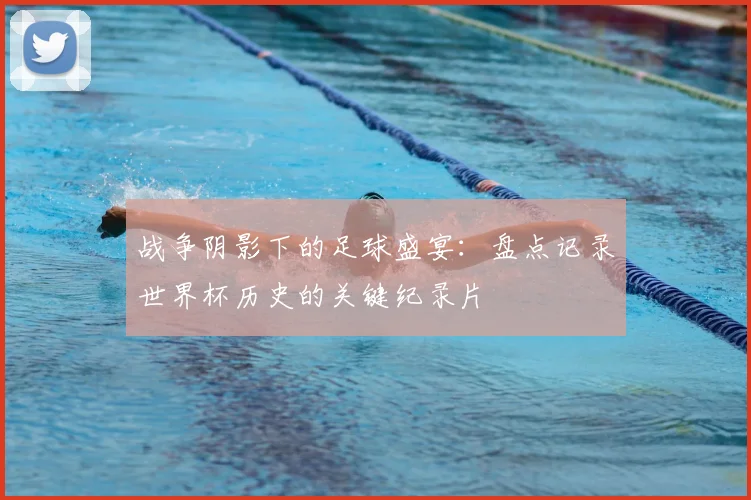 战争阴影下的足球盛宴：盘点记录世界杯历史的关键纪录片
