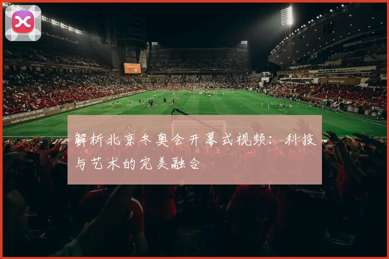 解析北京冬奥会开幕式视频：科技与艺术的完美融合