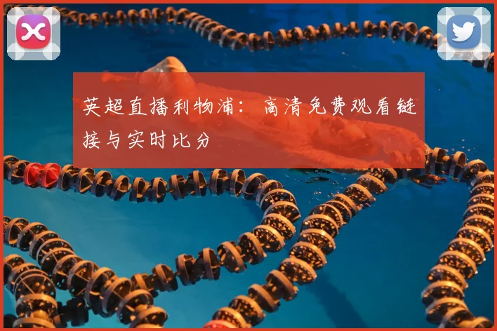英超直播利物浦：高清免费观看链接与实时比分