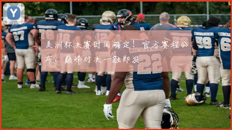 美洲杯决赛时间确定！官方赛程公布，巅峰对决一触即发