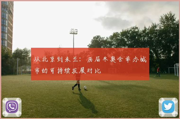 从北京到米兰：历届冬奥会举办城市的可持续发展对比